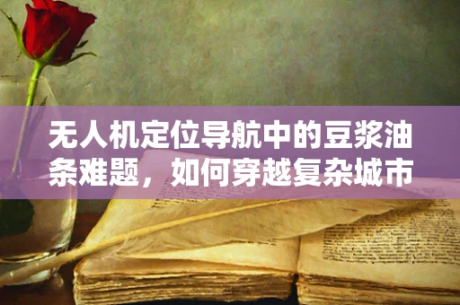 无人机定位导航中的豆浆油条难题，如何穿越复杂城市环境？