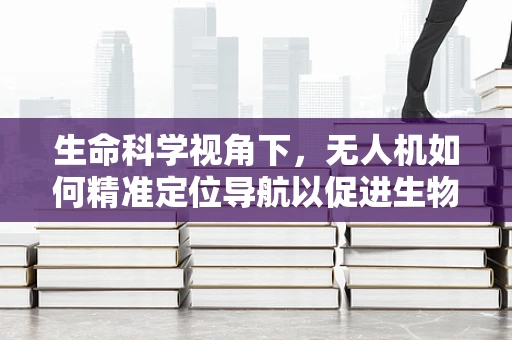 生命科学视角下，无人机如何精准定位导航以促进生物多样性监测？