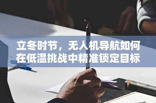 立冬时节，无人机导航如何在低温挑战中精准锁定目标？