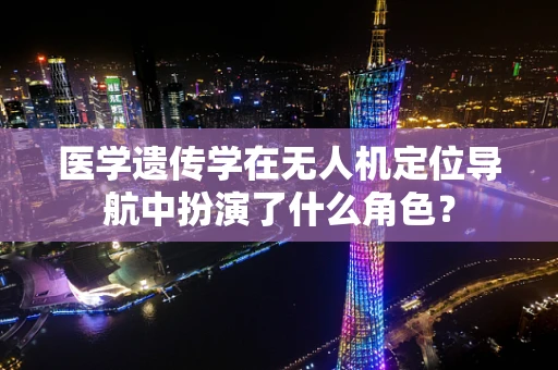 医学遗传学在无人机定位导航中扮演了什么角色？