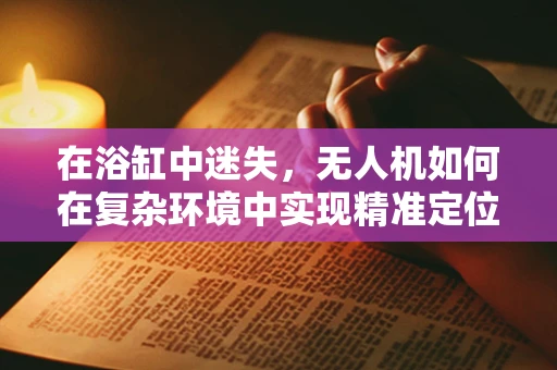 在浴缸中迷失，无人机如何在复杂环境中实现精准定位？