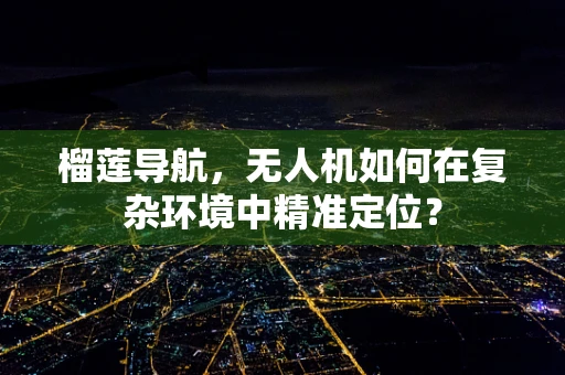 榴莲导航，无人机如何在复杂环境中精准定位？