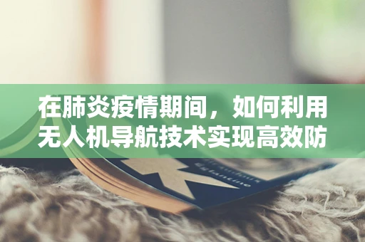 在肺炎疫情期间，如何利用无人机导航技术实现高效防疫监控？