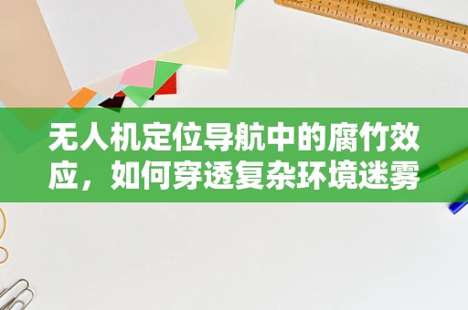 无人机定位导航中的腐竹效应，如何穿透复杂环境迷雾？