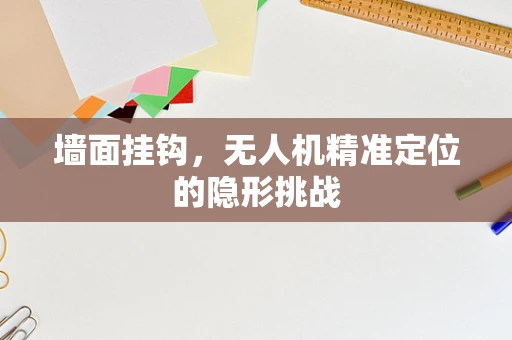 墙面挂钩，无人机精准定位的隐形挑战
