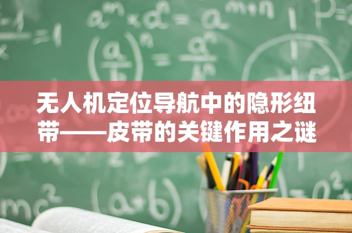 无人机定位导航中的隐形纽带——皮带的关键作用之谜