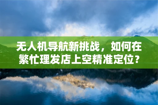 无人机导航新挑战，如何在繁忙理发店上空精准定位？