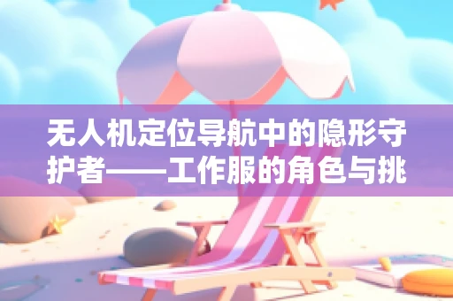无人机定位导航中的隐形守护者——工作服的角色与挑战