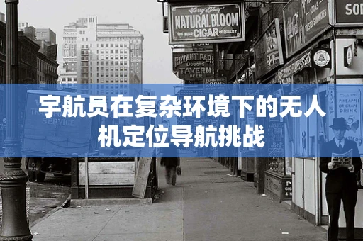 宇航员在复杂环境下的无人机定位导航挑战