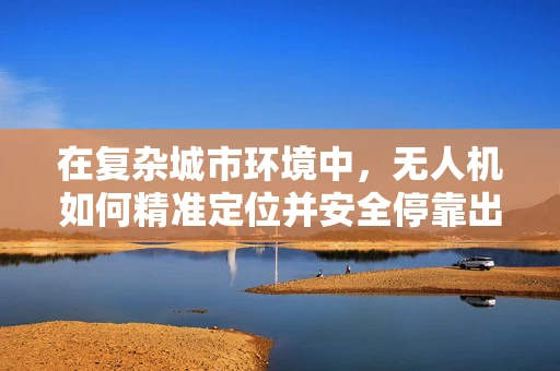在复杂城市环境中，无人机如何精准定位并安全停靠出租车停靠点？