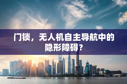 门锁，无人机自主导航中的隐形障碍？