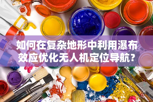 如何在复杂地形中利用瀑布效应优化无人机定位导航？