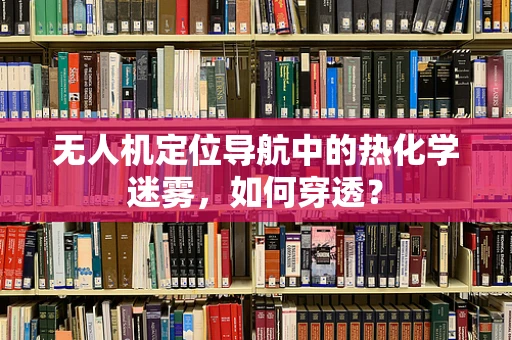 无人机定位导航中的热化学迷雾，如何穿透？