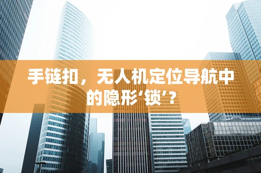 手链扣，无人机定位导航中的隐形‘锁’？