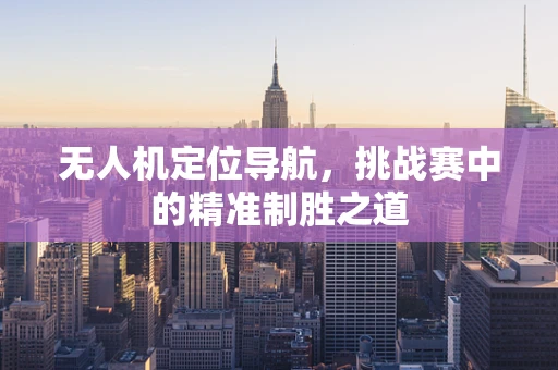 无人机定位导航，挑战赛中的精准制胜之道