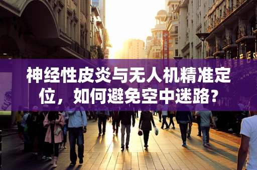 神经性皮炎与无人机精准定位，如何避免空中迷路？