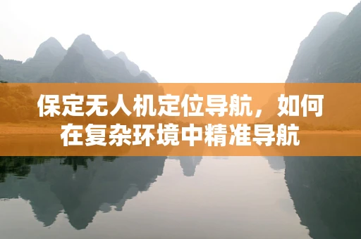 保定无人机定位导航，如何在复杂环境中精准导航