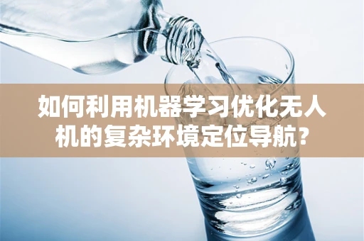 如何利用机器学习优化无人机的复杂环境定位导航？