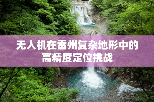 无人机在雷州复杂地形中的高精度定位挑战