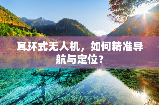耳环式无人机，如何精准导航与定位？