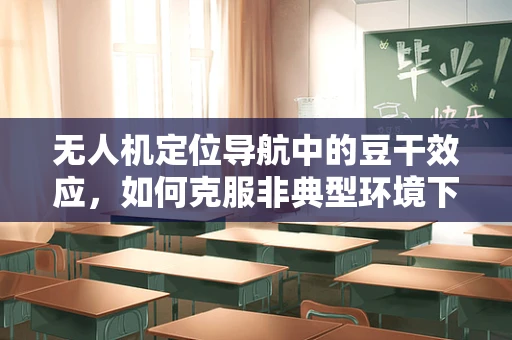 无人机定位导航中的豆干效应，如何克服非典型环境下的信号干扰？