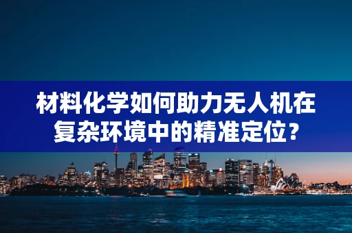 材料化学如何助力无人机在复杂环境中的精准定位？