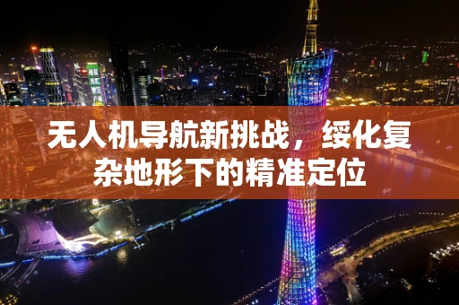 无人机导航新挑战，绥化复杂地形下的精准定位