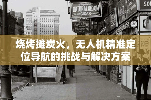 烧烤摊炭火，无人机精准定位导航的挑战与解决方案