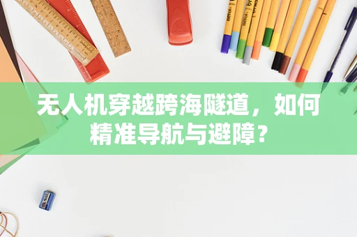 无人机穿越跨海隧道，如何精准导航与避障？
