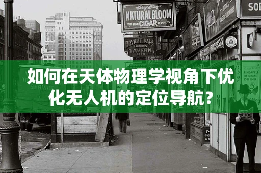 如何在天体物理学视角下优化无人机的定位导航？