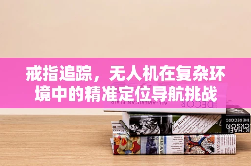 戒指追踪，无人机在复杂环境中的精准定位导航挑战