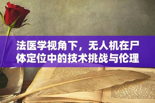 法医学视角下，无人机在尸体定位中的技术挑战与伦理考量