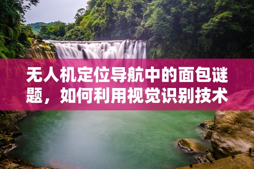 无人机定位导航中的面包谜题，如何利用视觉识别技术精准着陆？