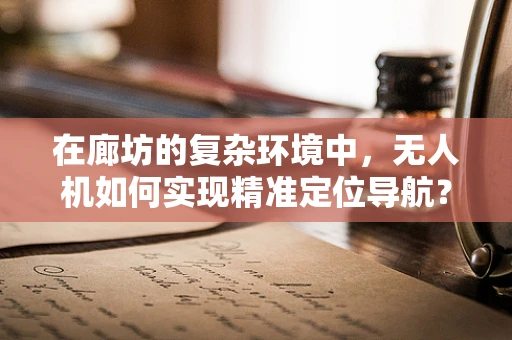 在廊坊的复杂环境中，无人机如何实现精准定位导航？