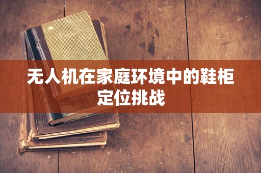无人机在家庭环境中的鞋柜定位挑战