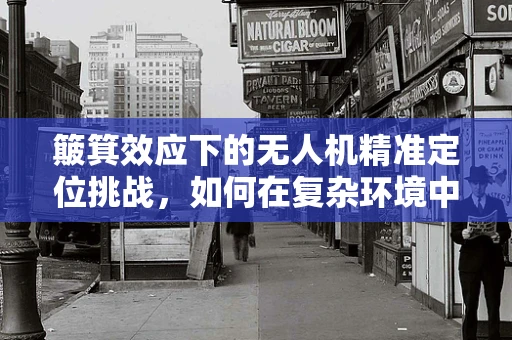 簸箕效应下的无人机精准定位挑战，如何在复杂环境中稳定导航？