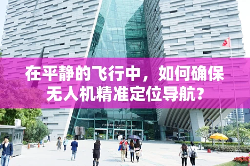 在平静的飞行中，如何确保无人机精准定位导航？
