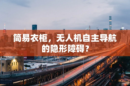 简易衣柜，无人机自主导航的隐形障碍？