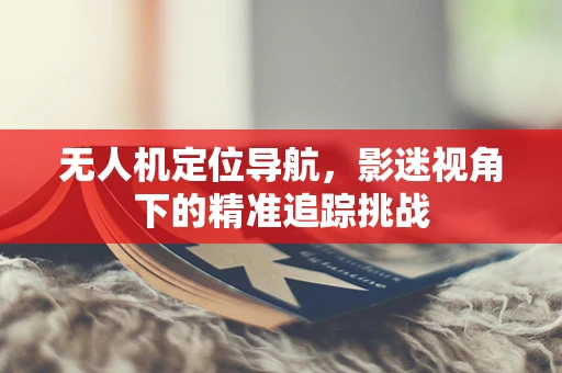 无人机定位导航，影迷视角下的精准追踪挑战