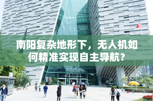 南阳复杂地形下，无人机如何精准实现自主导航？