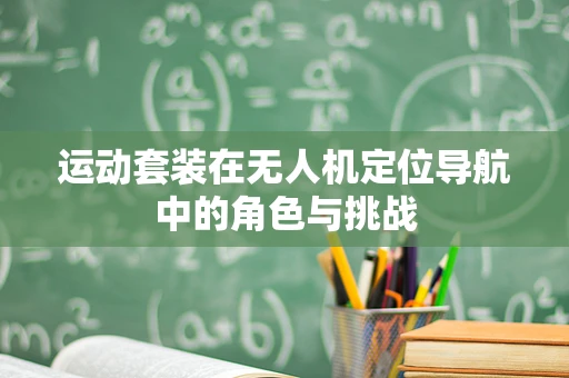 运动套装在无人机定位导航中的角色与挑战