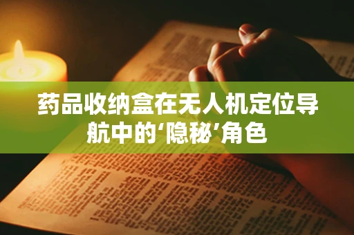 药品收纳盒在无人机定位导航中的‘隐秘’角色
