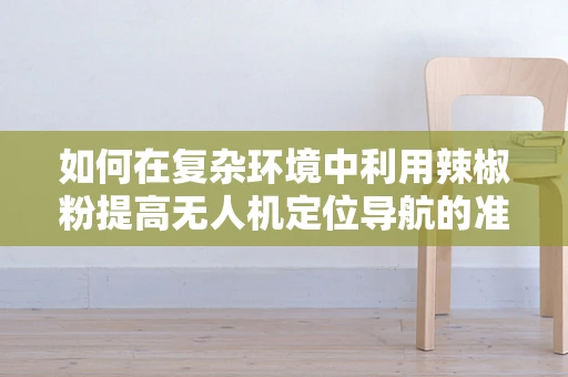 如何在复杂环境中利用辣椒粉提高无人机定位导航的准确性？