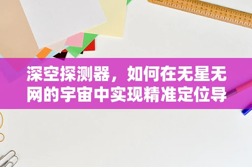 深空探测器，如何在无星无网的宇宙中实现精准定位导航？