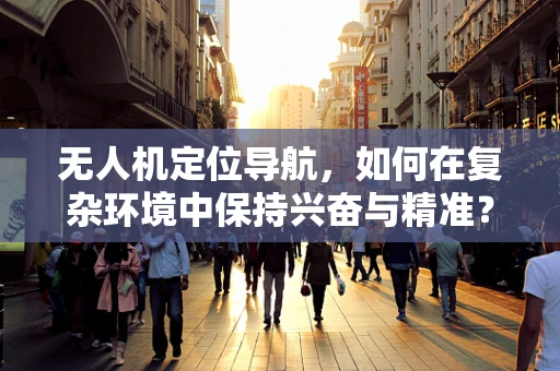 无人机定位导航，如何在复杂环境中保持兴奋与精准？