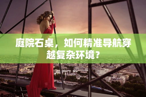 庭院石桌，如何精准导航穿越复杂环境？