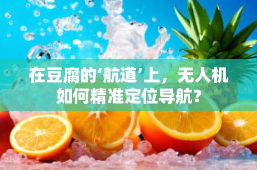 在豆腐的‘航道’上，无人机如何精准定位导航？