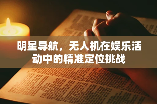 明星导航，无人机在娱乐活动中的精准定位挑战