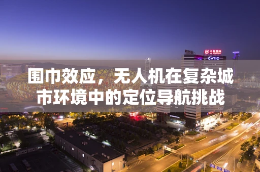 围巾效应，无人机在复杂城市环境中的定位导航挑战