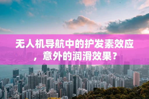 无人机导航中的护发素效应，意外的润滑效果？